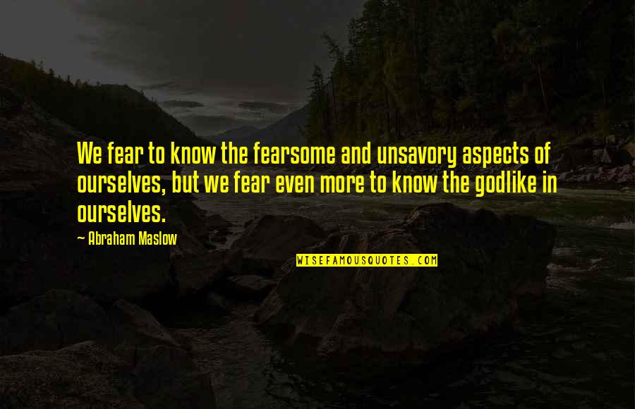 Abraham Maslow Quotes By Abraham Maslow: We fear to know the fearsome and unsavory