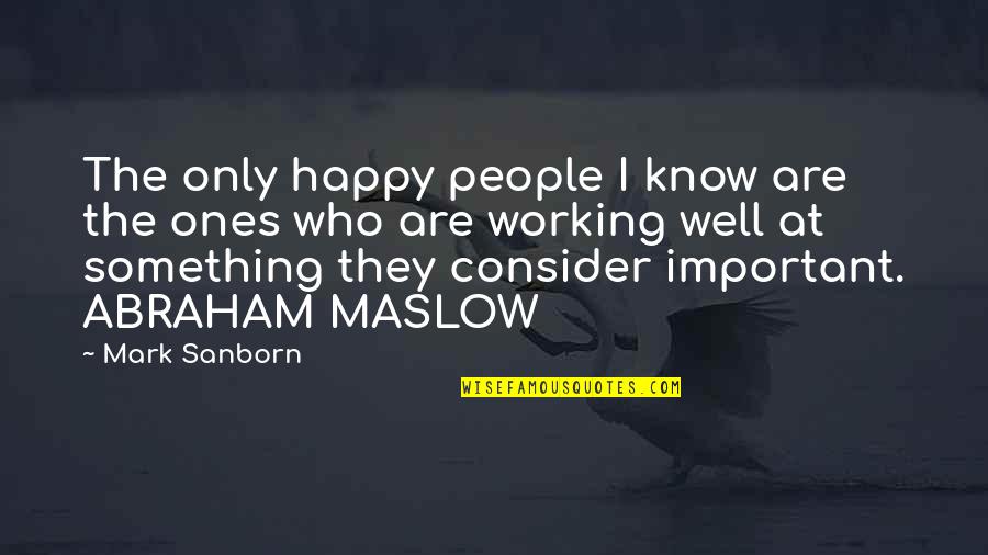 Abraham Maslow Quotes By Mark Sanborn: The only happy people I know are the
