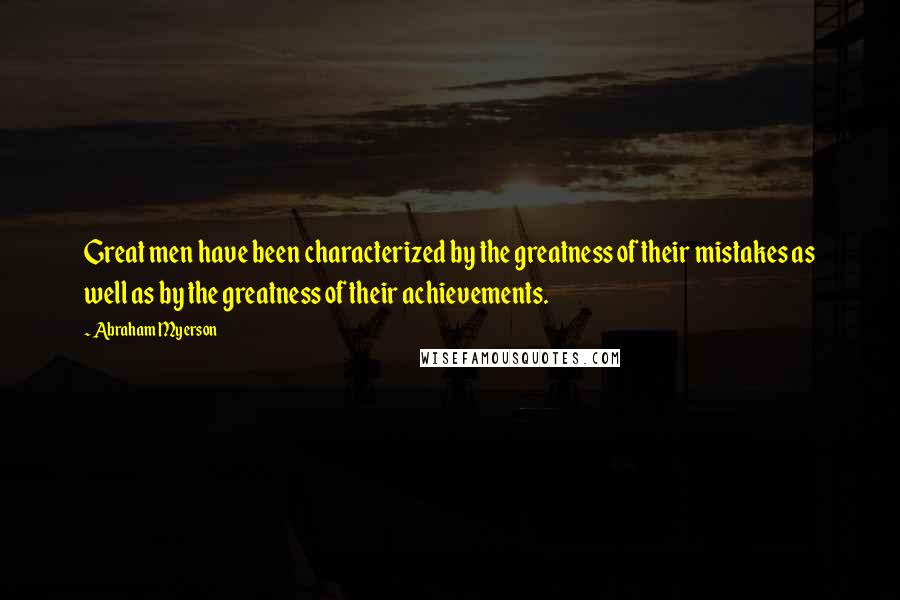 Abraham Myerson quotes: Great men have been characterized by the greatness of their mistakes as well as by the greatness of their achievements.