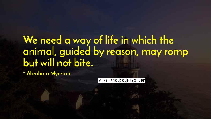 Abraham Myerson quotes: We need a way of life in which the animal, guided by reason, may romp but will not bite.