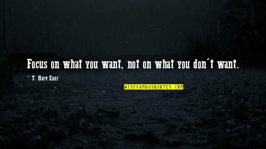 Abraham Quintanilla Movie Quotes By T. Harv Eker: Focus on what you want, not on what Abraham Quintanilla Movie Quotes By T. Harv Eker: Focus on what you want, not on what