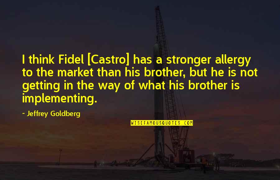 Abraham Quintanilla Quotes By Jeffrey Goldberg: I think Fidel [Castro] has a stronger allergy