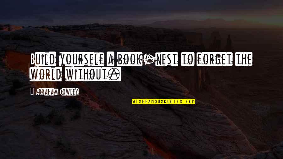 Abraham Quotes By Abraham Cowley: Build yourself a book-nest to forget the world