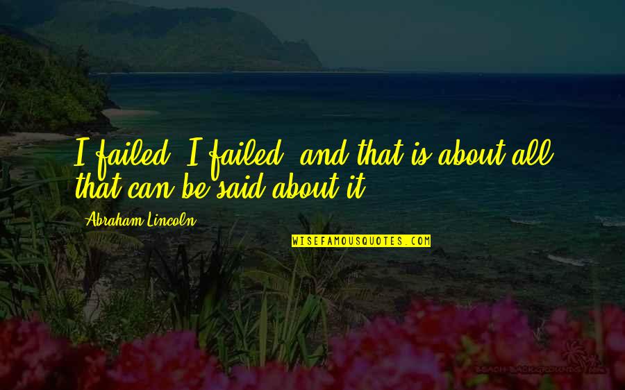 Abraham Quotes By Abraham Lincoln: I failed, I failed, and that is about