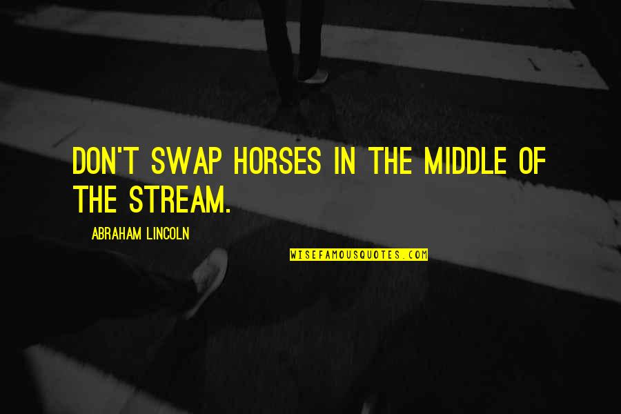 Abraham Quotes By Abraham Lincoln: Don't swap horses in the middle of the