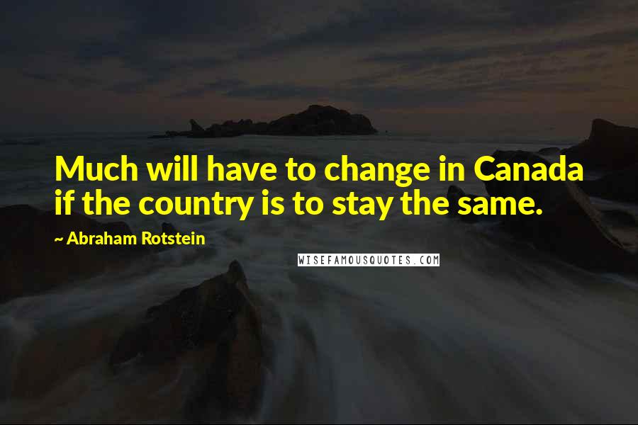 Abraham Rotstein quotes: Much will have to change in Canada if the country is to stay the same.