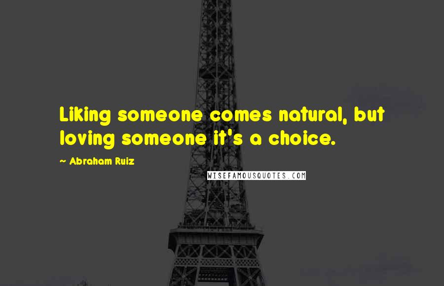 Abraham Ruiz quotes: Liking someone comes natural, but loving someone it's a choice.