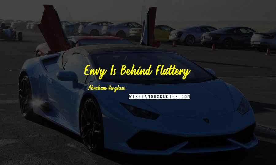 Abraham Verghese quotes: Envy Is Behind Flattery.