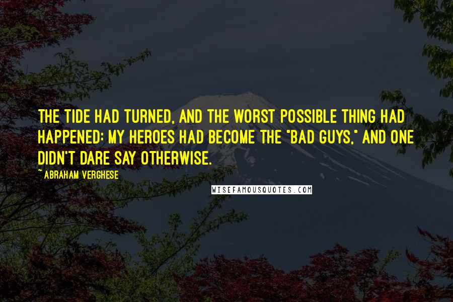 Abraham Verghese quotes: The tide had turned, and the worst possible thing had happened: my heroes had become the "bad guys," and one didn't dare say otherwise.