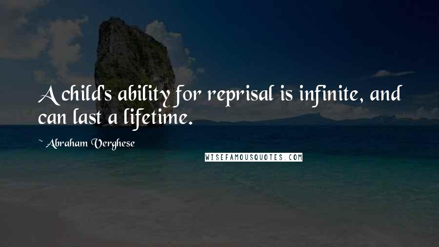 Abraham Verghese quotes: A child's ability for reprisal is infinite, and can last a lifetime.
