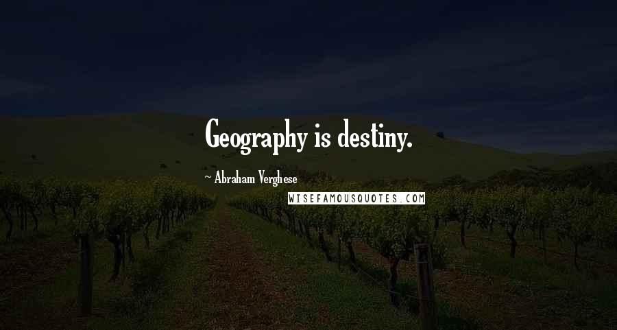 Abraham Verghese quotes: Geography is destiny.