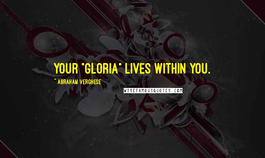 Abraham Verghese quotes: Your "Gloria" lives within you.