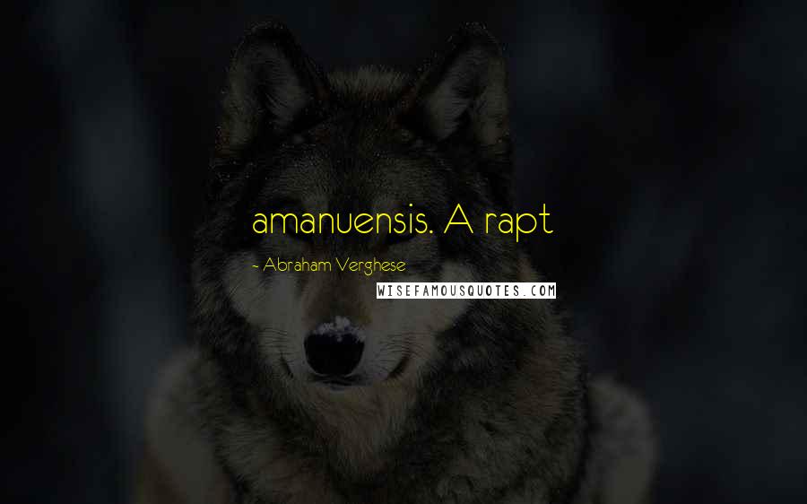 Abraham Verghese quotes: amanuensis. A rapt