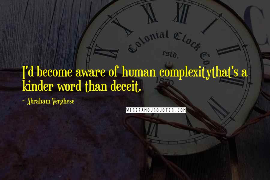 Abraham Verghese quotes: I'd become aware of human complexitythat's a kinder word than deceit.