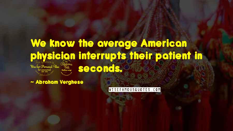 Abraham Verghese quotes: We know the average American physician interrupts their patient in 14 seconds.
