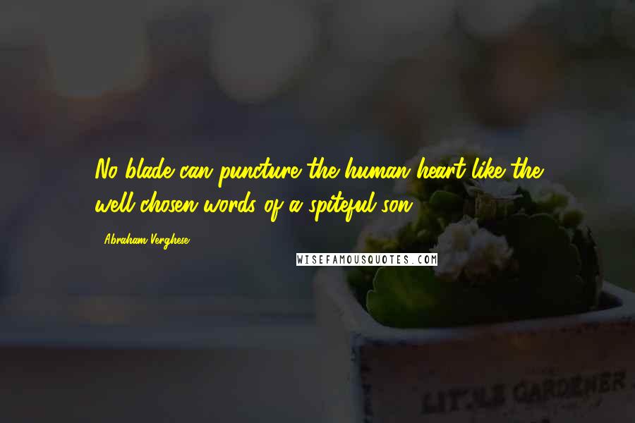 Abraham Verghese quotes: No blade can puncture the human heart like the well-chosen words of a spiteful son.