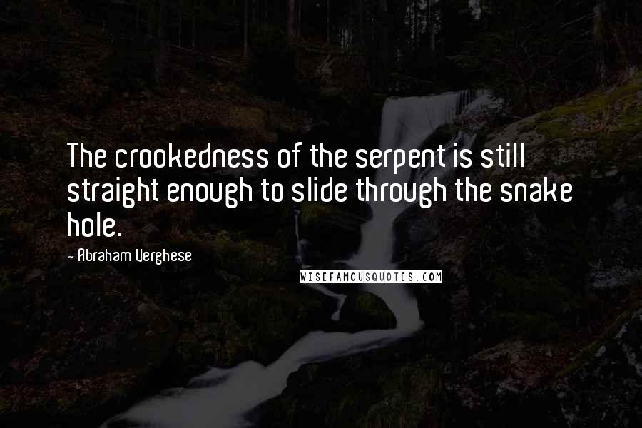 Abraham Verghese quotes: The crookedness of the serpent is still straight enough to slide through the snake hole.