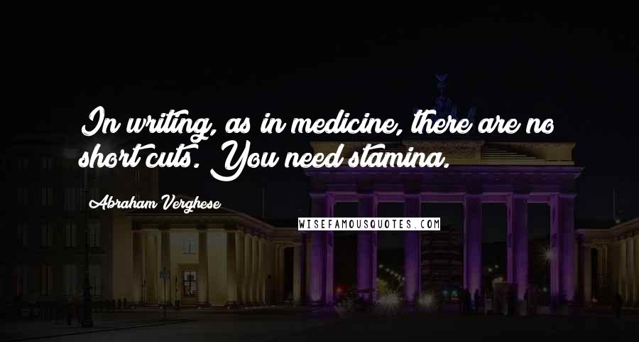 Abraham Verghese quotes: In writing, as in medicine, there are no short cuts. You need stamina.