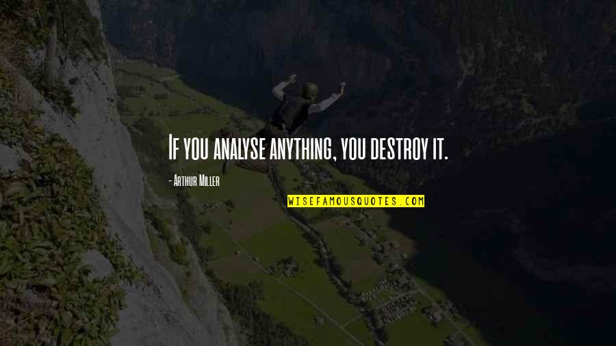 Abraham Woodhull Famous Quotes By Arthur Miller: If you analyse anything, you destroy it. Abraham Woodhull Famous Quotes By Arthur Miller: If you analyse anything, you destroy it.
