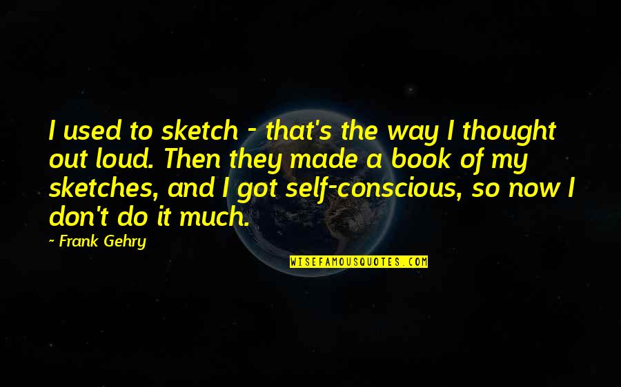 Abrahamic Covenant Quotes By Frank Gehry: I used to sketch - that's the way