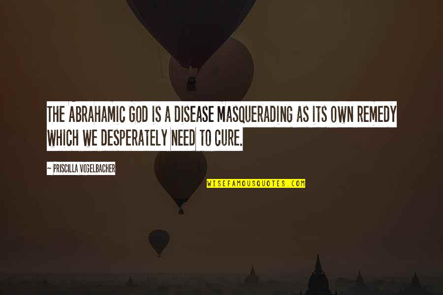 Abrahamic God Quotes By Priscilla Vogelbacher: The Abrahamic God is a disease masquerading as Abrahamic God Quotes By Priscilla Vogelbacher: The Abrahamic God is a disease masquerading as