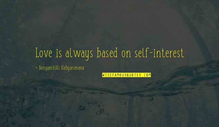 Abrahamic Religions Quotes By Bangambiki Habyarimana: Love is always based on self-interest Abrahamic Religions Quotes By Bangambiki Habyarimana: Love is always based on self-interest