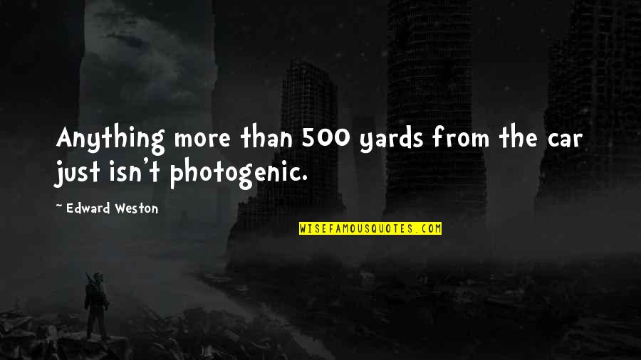 Abrahamic Religions Quotes By Edward Weston: Anything more than 500 yards from the car Abrahamic Religions Quotes By Edward Weston: Anything more than 500 yards from the car