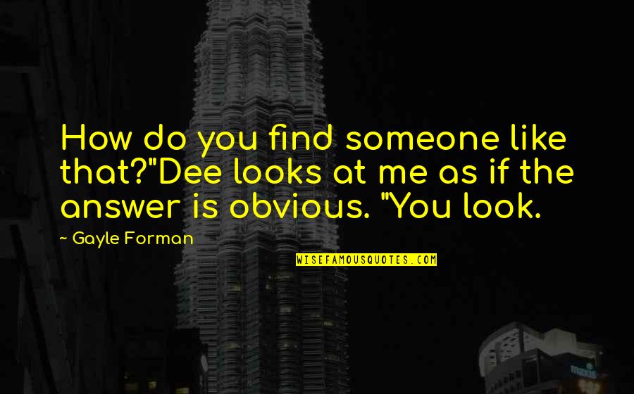 Abrahams Sacrifices Quotes By Gayle Forman: How do you find someone like that?"Dee looks