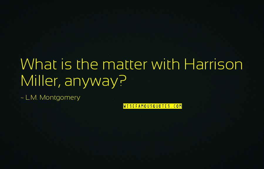 Abrahamsen Schnee Quotes By L.M. Montgomery: What is the matter with Harrison Miller, anyway?