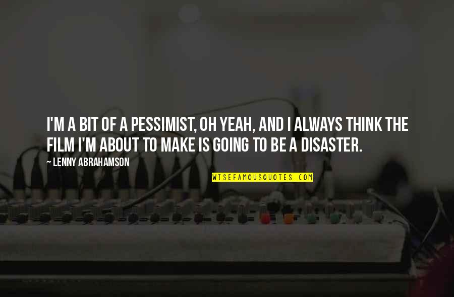 Abrahamson Lenny Quotes By Lenny Abrahamson: I'm a bit of a pessimist, oh yeah, Abrahamson Lenny Quotes By Lenny Abrahamson: I'm a bit of a pessimist, oh yeah,