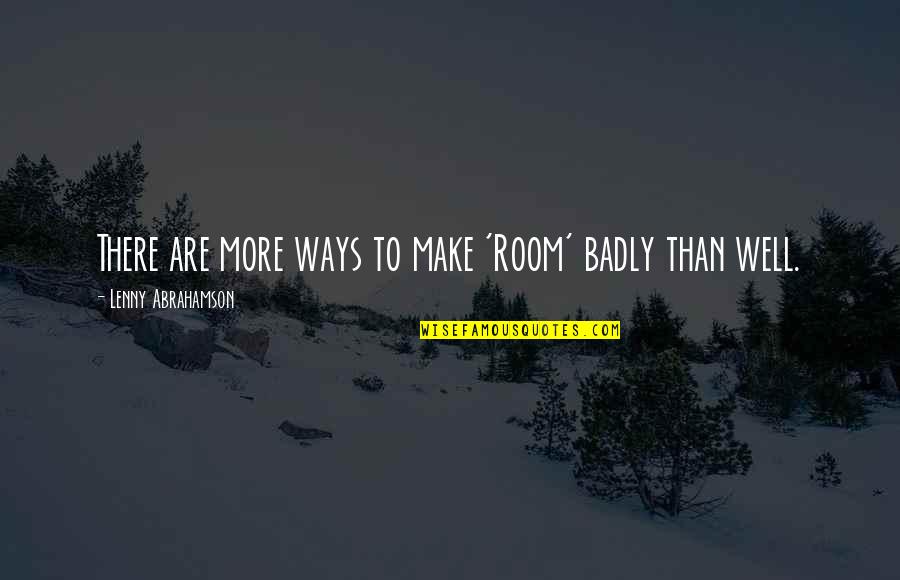 Abrahamson Lenny Quotes By Lenny Abrahamson: There are more ways to make 'Room' badly Abrahamson Lenny Quotes By Lenny Abrahamson: There are more ways to make 'Room' badly