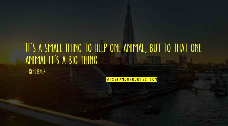 Abrahan Quotes By Gene Baur: It's a small thing to help one animal,