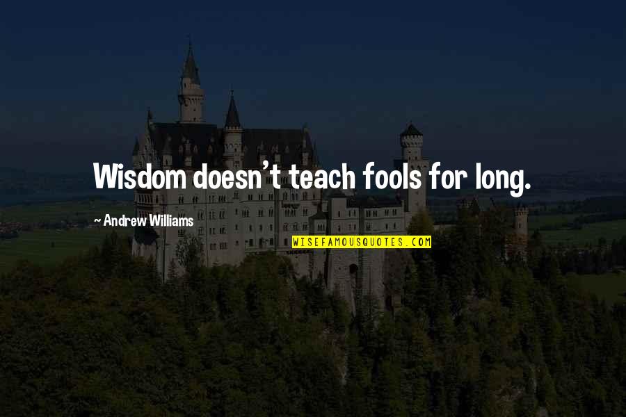 Abrahantes Quotes By Andrew Williams: Wisdom doesn't teach fools for long.