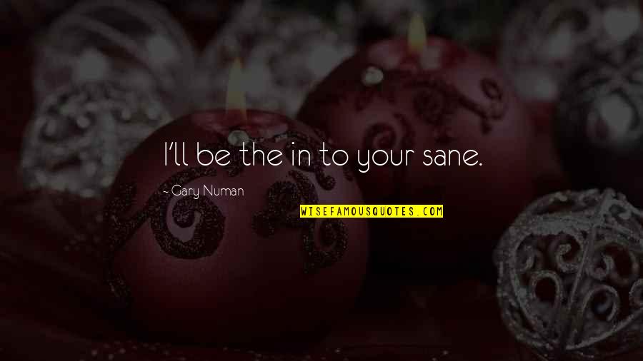 Abrahm Lustgarten Quotes By Gary Numan: I'll be the in to your sane. Abrahm Lustgarten Quotes By Gary Numan: I'll be the in to your sane.