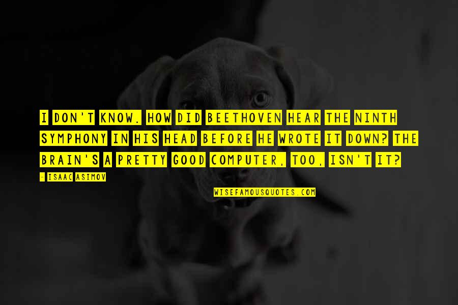 Abrahm Shearer Quotes By Isaac Asimov: I don't know. How did Beethoven hear the