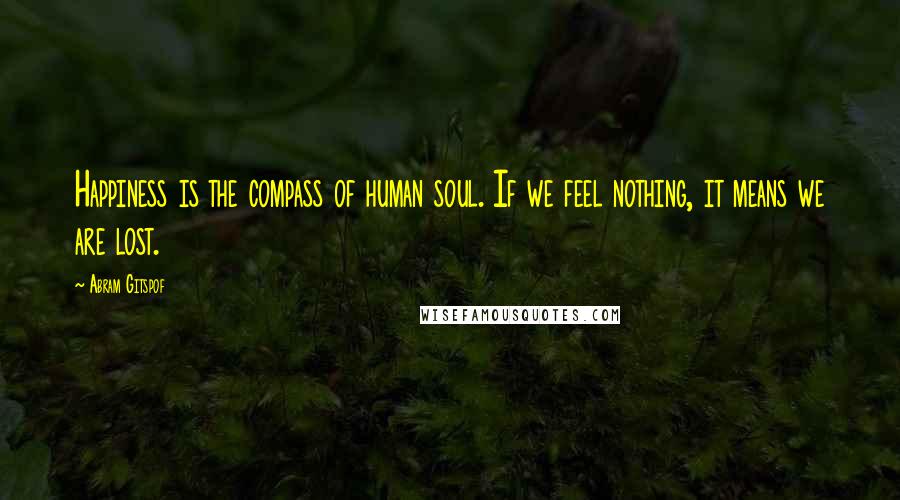 Abram Gitspof quotes: Happiness is the compass of human soul. If we feel nothing, it means we are lost.