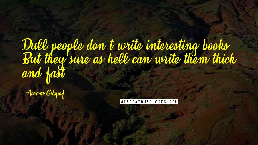 Abram Gitspof quotes: Dull people don't write interesting books. But they sure as hell can write them thick and fast.