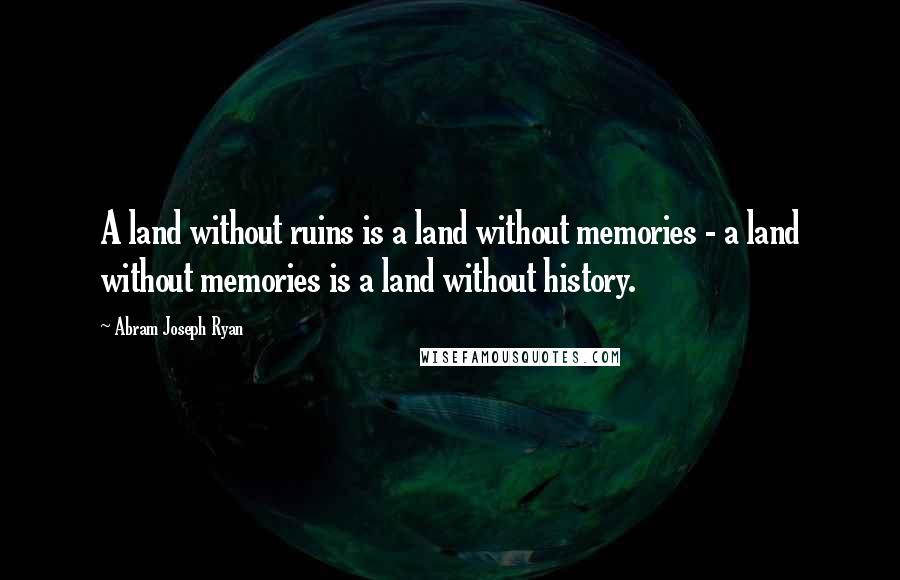 Abram Joseph Ryan quotes: A land without ruins is a land without memories - a land without memories is a land without history.
