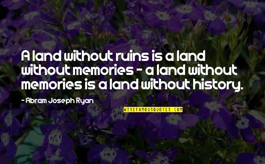 Abram Quotes By Abram Joseph Ryan: A land without ruins is a land without Abram Quotes By Abram Joseph Ryan: A land without ruins is a land without