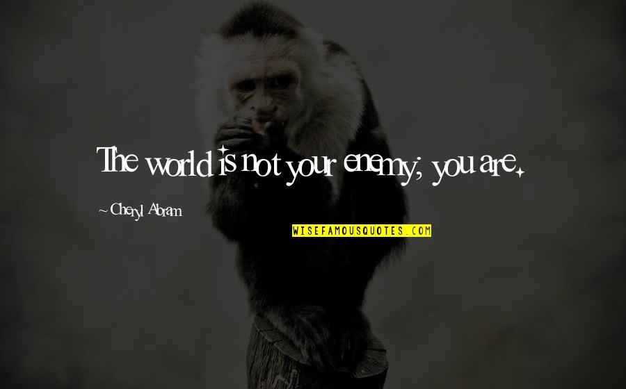 Abram Quotes By Cheryl Abram: The world is not your enemy; you are. Abram Quotes By Cheryl Abram: The world is not your enemy; you are.