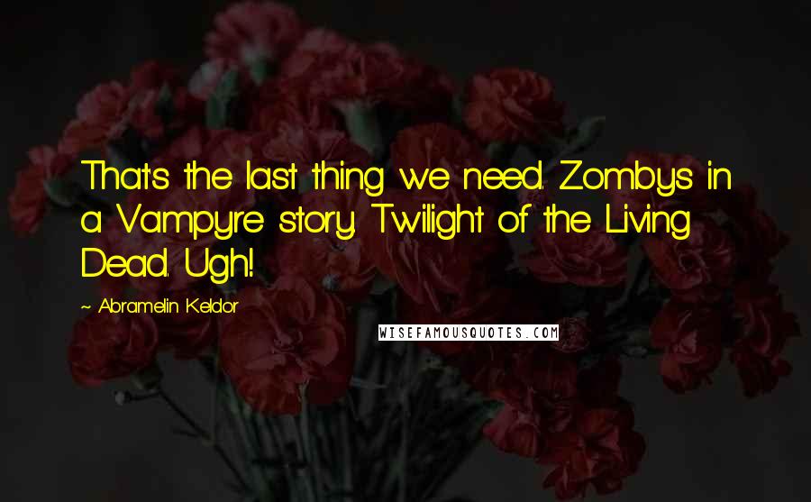 Abramelin Keldor quotes: That's the last thing we need. Zombys in a Vampyre story. Twilight of the Living Dead. Ugh!