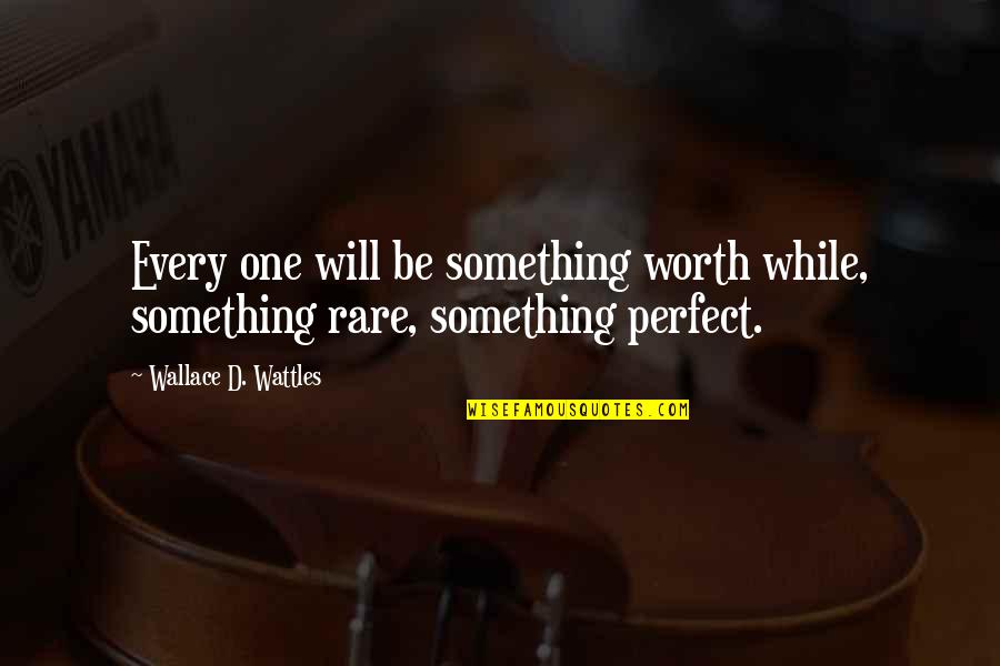 Abramoff Hearing Quotes By Wallace D. Wattles: Every one will be something worth while, something Abramoff Hearing Quotes By Wallace D. Wattles: Every one will be something worth while, something