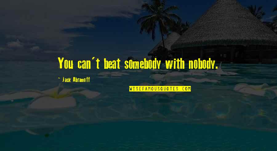 Abramoff Jack Quotes By Jack Abramoff: You can't beat somebody with nobody. Abramoff Jack Quotes By Jack Abramoff: You can't beat somebody with nobody.