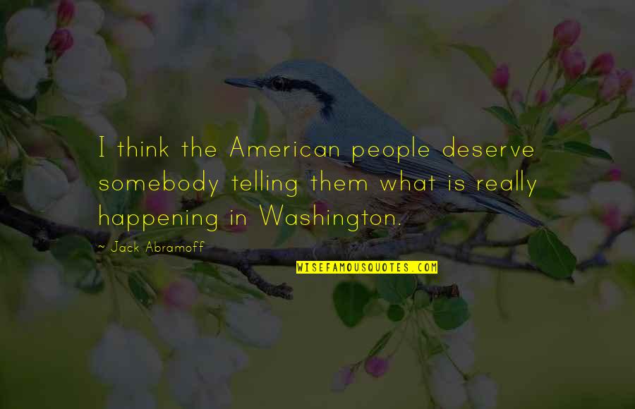 Abramoff Jack Quotes By Jack Abramoff: I think the American people deserve somebody telling Abramoff Jack Quotes By Jack Abramoff: I think the American people deserve somebody telling