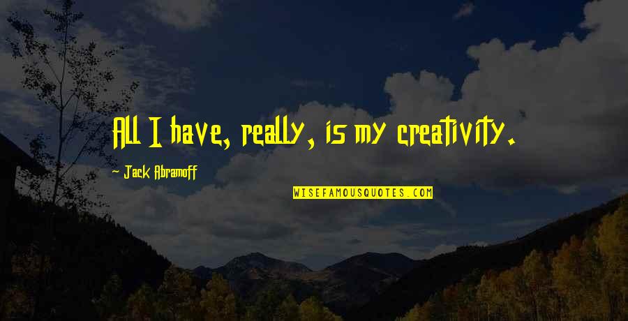 Abramoff's Quotes By Jack Abramoff: All I have, really, is my creativity. Abramoff's Quotes By Jack Abramoff: All I have, really, is my creativity.