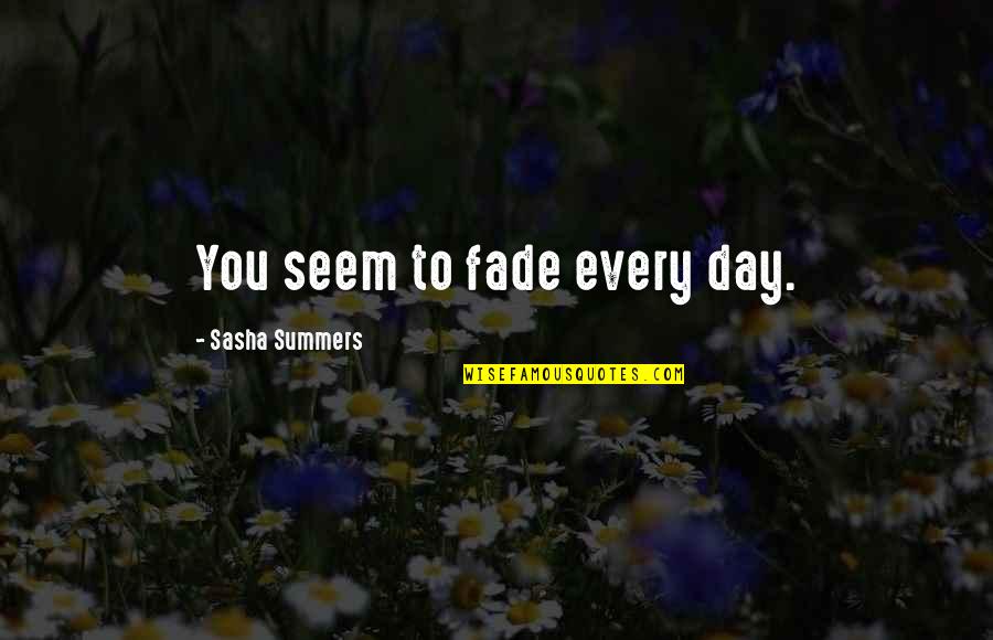 Abramova Dermatologist Quotes By Sasha Summers: You seem to fade every day.