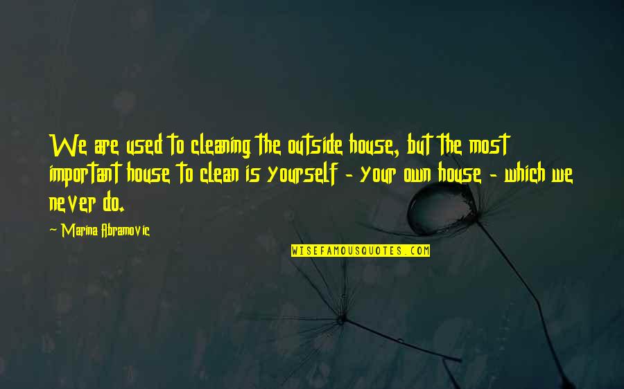 Abramovic Marina Quotes By Marina Abramovic: We are used to cleaning the outside house,