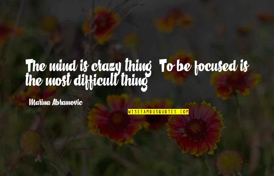 Abramovic Marina Quotes By Marina Abramovic: The mind is crazy thing. To be focused