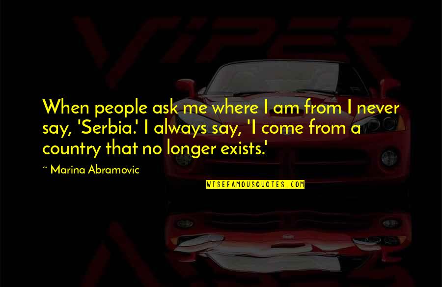 Abramovic Marina Quotes By Marina Abramovic: When people ask me where I am from