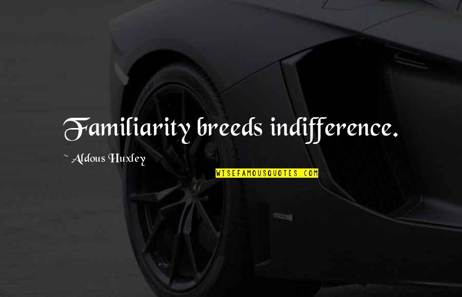 Abramovic Ulay Quotes By Aldous Huxley: Familiarity breeds indifference. Abramovic Ulay Quotes By Aldous Huxley: Familiarity breeds indifference.